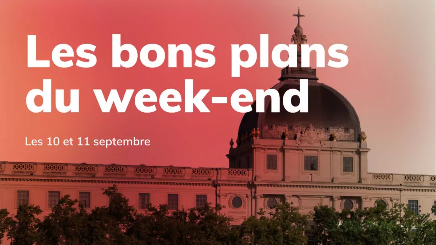 Le Mag des bons plans du week-end à Lyon (10 et 11 septembre)